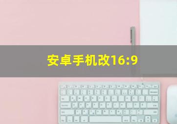 安卓手机改16:9