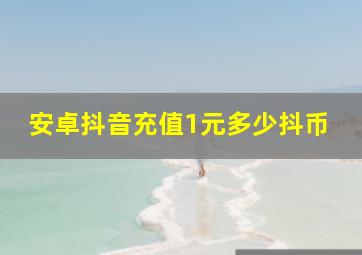 安卓抖音充值1元多少抖币