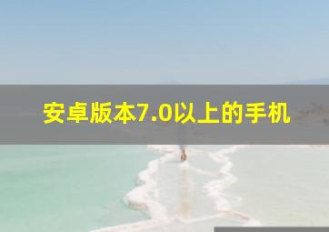 安卓版本7.0以上的手机