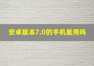 安卓版本7.0的手机能用吗