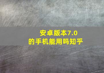 安卓版本7.0的手机能用吗知乎