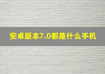 安卓版本7.0都是什么手机