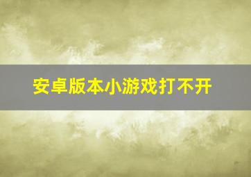 安卓版本小游戏打不开