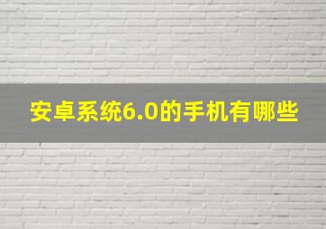 安卓系统6.0的手机有哪些