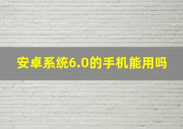 安卓系统6.0的手机能用吗