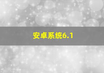 安卓系统6.1