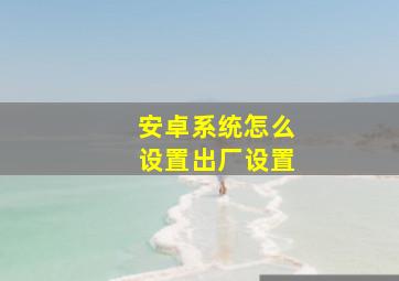 安卓系统怎么设置出厂设置