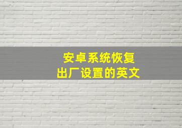 安卓系统恢复出厂设置的英文