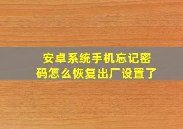 安卓系统手机忘记密码怎么恢复出厂设置了