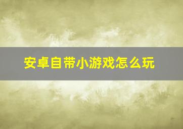 安卓自带小游戏怎么玩