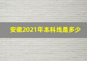 安徽2021年本科线是多少