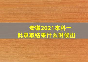 安徽2021本科一批录取结果什么时候出