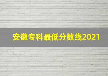 安徽专科最低分数线2021