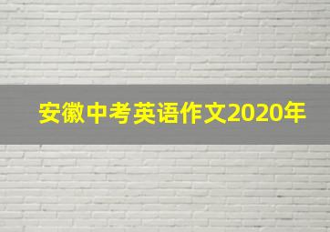 安徽中考英语作文2020年