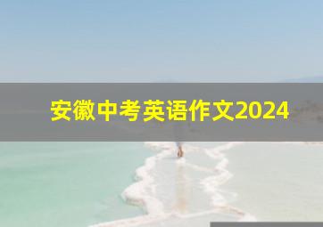 安徽中考英语作文2024