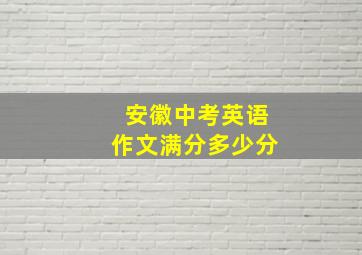 安徽中考英语作文满分多少分