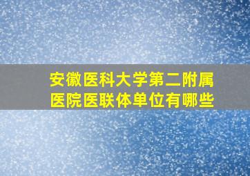 安徽医科大学第二附属医院医联体单位有哪些