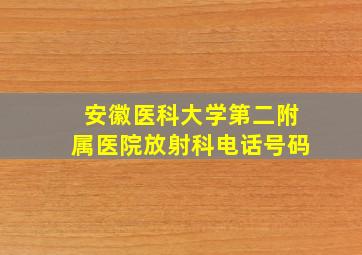 安徽医科大学第二附属医院放射科电话号码