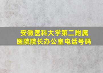 安徽医科大学第二附属医院院长办公室电话号码