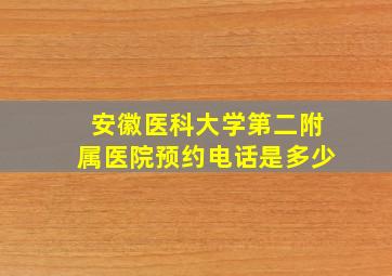 安徽医科大学第二附属医院预约电话是多少