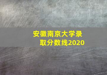 安徽南京大学录取分数线2020