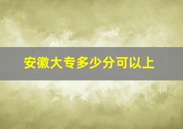 安徽大专多少分可以上