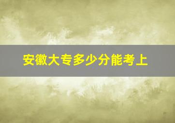 安徽大专多少分能考上