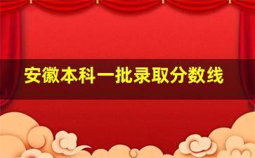 安徽本科一批录取分数线