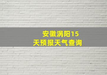 安徽涡阳15天预报天气查询