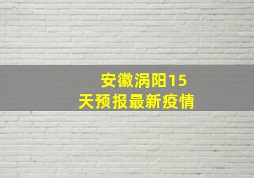 安徽涡阳15天预报最新疫情