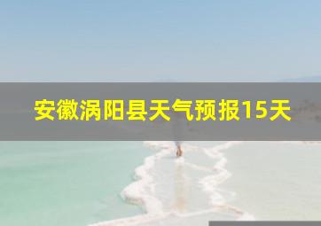 安徽涡阳县天气预报15天