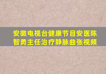 安徽电视台健康节目安医陈智勇主任治疗静脉曲张视频