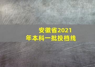 安徽省2021年本科一批投档线