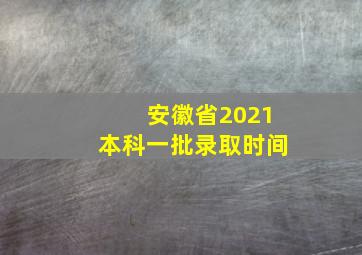 安徽省2021本科一批录取时间