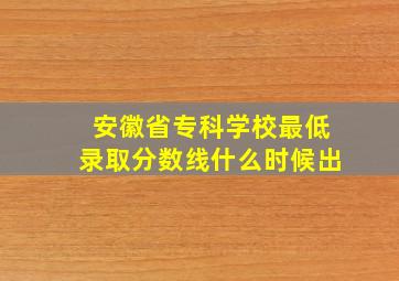 安徽省专科学校最低录取分数线什么时候出