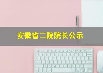 安徽省二院院长公示