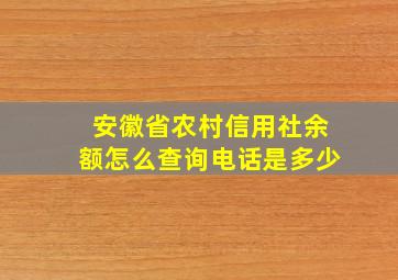 安徽省农村信用社余额怎么查询电话是多少