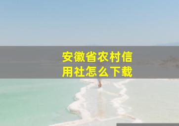 安徽省农村信用社怎么下载