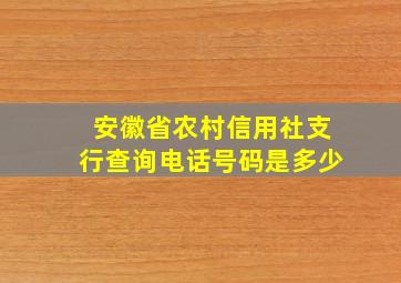 安徽省农村信用社支行查询电话号码是多少