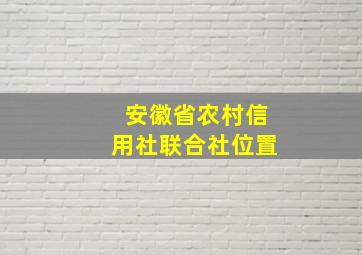 安徽省农村信用社联合社位置