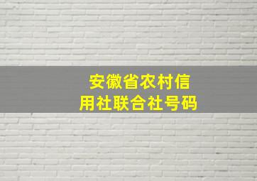 安徽省农村信用社联合社号码