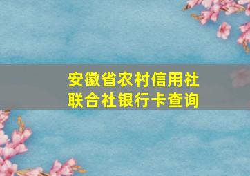 安徽省农村信用社联合社银行卡查询