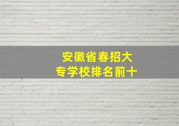 安徽省春招大专学校排名前十