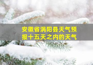 安徽省涡阳县天气预报十五天之内的天气