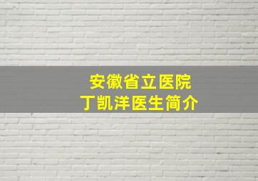 安徽省立医院丁凯洋医生简介