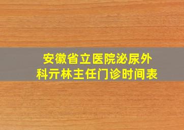 安徽省立医院泌尿外科亓林主任门诊时间表