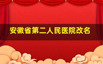 安徽省第二人民医院改名