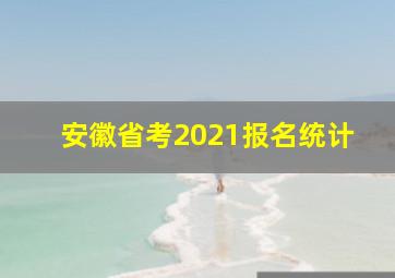 安徽省考2021报名统计