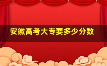 安徽高考大专要多少分数