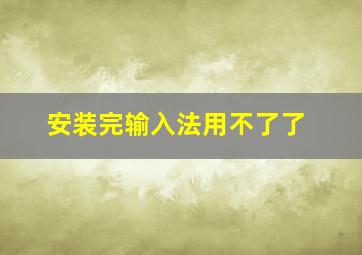 安装完输入法用不了了